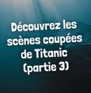 Titanic : les sc&egrave;nes coup&eacute;es racont&eacute;es par James Cameron (Partie 3)	