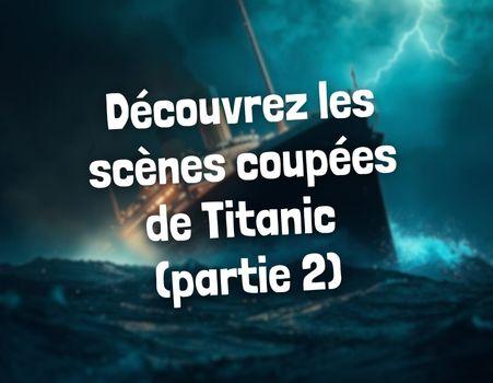 Titanic : les scènes coupées racontées par James Cameron (Partie 2)	