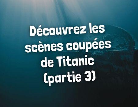Titanic : les scènes coupées racontées par James Cameron (Partie 3)	